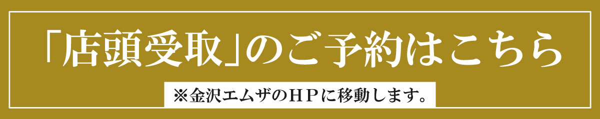 「店頭受取」のご予約はこちら ※金沢エムザのHPに移動します。